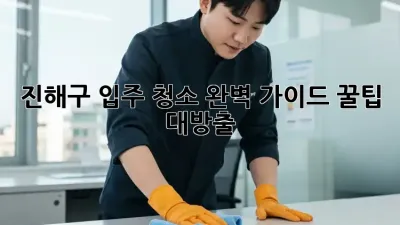 🏠 진해구 입주 청소 완벽 가이드: 꿀팁 대방출! ✨